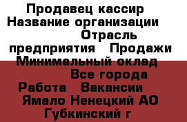 Продавец-кассир › Название организации ­ Prisma › Отрасль предприятия ­ Продажи › Минимальный оклад ­ 23 000 - Все города Работа » Вакансии   . Ямало-Ненецкий АО,Губкинский г.